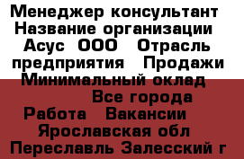 Менеджер-консультант › Название организации ­ Асус, ООО › Отрасль предприятия ­ Продажи › Минимальный оклад ­ 45 000 - Все города Работа » Вакансии   . Ярославская обл.,Переславль-Залесский г.